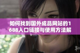 如何找到國外成品網(wǎng)站的1688入口鏈接與使用方法解析