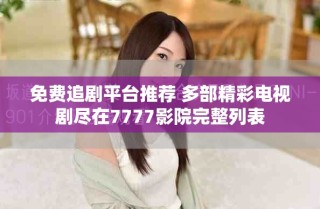 免費(fèi)追劇平臺(tái)推薦 多部精彩電視劇盡在7777影院完整列表