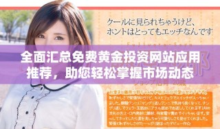 全面匯總免費(fèi)黃金投資網(wǎng)站應(yīng)用推薦，助您輕松掌握市場(chǎng)動(dòng)態(tài)