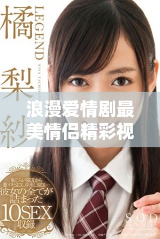 浪漫愛情劇最美情侶精彩視頻免費(fèi)觀看解析與推薦