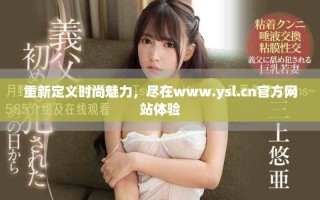 重新定義時尚魅力，盡在www.ysl.cn官方網(wǎng)站體驗