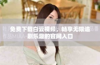 免費(fèi)下載白云視頻，暢享無(wú)限追劇樂(lè)趣的官網(wǎng)入口