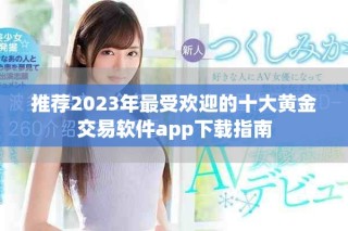 推薦2023年最受歡迎的十大黃金交易軟件app下載指南