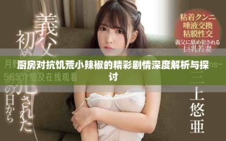 廚房對抗饑荒小辣椒的精彩劇情深度解析與探討