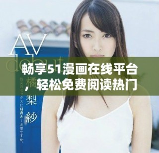暢享51漫畫在線平臺，輕松免費(fèi)閱讀熱門作品