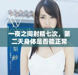 一夜之間射精七次，第二天身體是否能正?；謴?fù)的探討