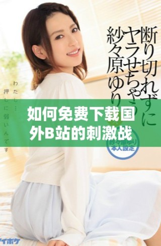 如何免費(fèi)下載國外B站的刺激戰(zhàn)場直播應(yīng)用方法詳解