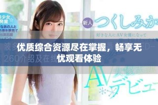 優(yōu)質(zhì)綜合資源盡在掌握，暢享無憂觀看體驗