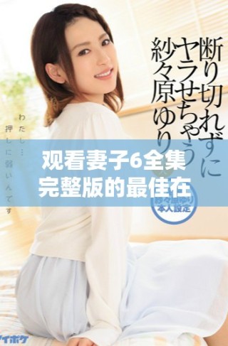 觀看妻子6全集完整版的最佳在線播放方式分享