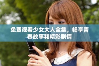 免費觀看少女大人全集，暢享青春故事和精彩劇情