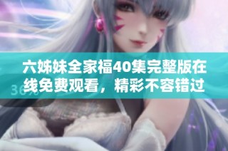 六姊妹全家福40集完整版在線免費(fèi)觀看，精彩不容錯(cuò)過