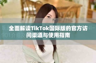 全面解讀TikTok國際版的官方訪問渠道與使用指南