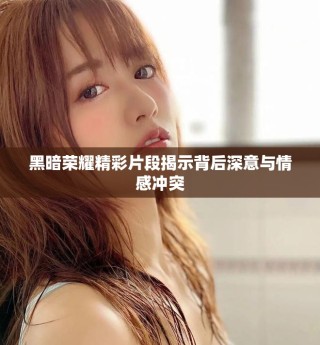 黑暗榮耀精彩片段揭示背后深意與情感沖突