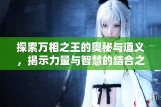 探索萬相之王的奧秘與道義，揭示力量與智慧的結(jié)合之道