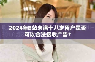2024年B站未滿十八歲用戶是否可以合法接收廣告？