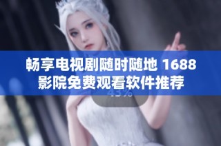 暢享電視劇隨時隨地 1688影院免費觀看軟件推薦