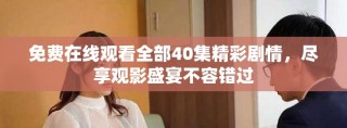 免費(fèi)在線觀看全部40集精彩劇情，盡享觀影盛宴不容錯(cuò)過