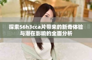 探索56h3cca片帶來的新奇體驗(yàn)與潛在影響的全面分析