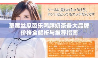 草莓絲瓜芭樂(lè)鴨脖奶茶各大品牌價(jià)格全解析與推薦指南
