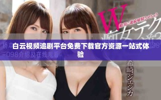 白云視頻追劇平臺免費下載官方資源一站式體驗