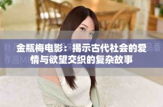 金瓶梅電影：揭示古代社會(huì)的愛(ài)情與欲望交織的復(fù)雜故事