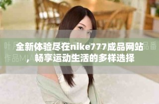 全新體驗(yàn)盡在nike777成品網(wǎng)站，暢享運(yùn)動(dòng)生活的多樣選擇