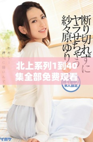 北上系列1到40集全部免費(fèi)觀看，精彩不容錯(cuò)過