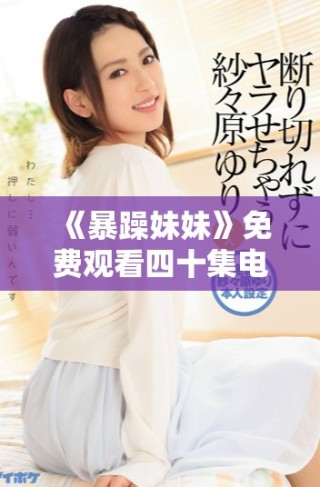 《暴躁妹妹》免費(fèi)觀看四十集電視劇的精彩內(nèi)容與觀看指南