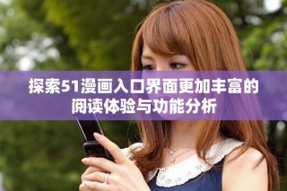探索51漫畫入口界面更加豐富的閱讀體驗與功能分析
