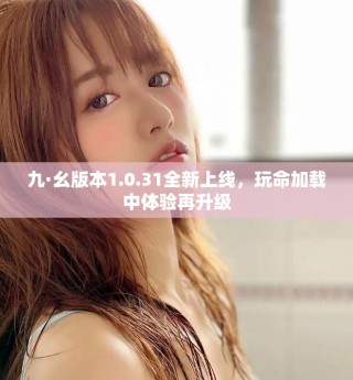 九·幺版本1.0.31全新上線，玩命加載中體驗(yàn)再升級(jí)