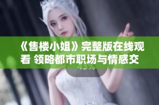 《售樓小姐》完整版在線觀看 領(lǐng)略都市職場(chǎng)與情感交織的故事