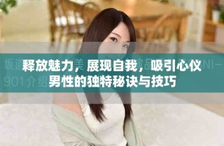 釋放魅力，展現(xiàn)自我，吸引心儀男性的獨(dú)特秘訣與技巧