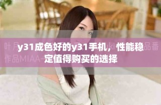 y31成色好的y31手機，性能穩(wěn)定值得購買的選擇