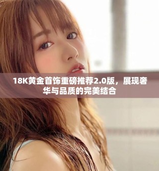 18K黃金首飾重磅推薦2.0版，展現(xiàn)奢華與品質的完美結合