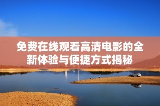 免費在線觀看高清電影的全新體驗與便捷方式揭秘