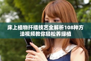 床上植物扦插技藝全解析108種方法視頻教你輕松養(yǎng)綠植