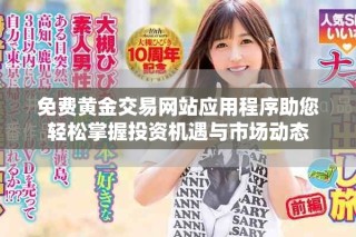 免費(fèi)黃金交易網(wǎng)站應(yīng)用程序助您輕松掌握投資機(jī)遇與市場(chǎng)動(dòng)態(tài)