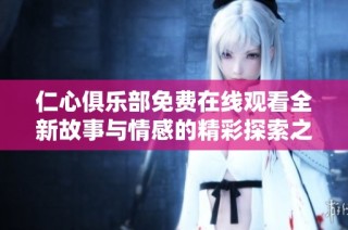 仁心俱樂部免費在線觀看全新故事與情感的精彩探索之旅