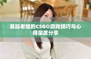 暴躁老姐的CSGO游戲技巧與心得深度分享