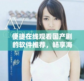 便捷在線觀看國(guó)產(chǎn)劇的軟件推薦，暢享海量影視資源無障礙體驗(yàn)