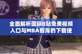 全面解析國際B站免費(fèi)視頻入口與MBA智庫的下載使用指南