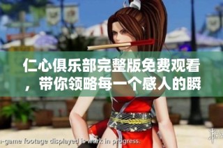 仁心俱樂部完整版免費(fèi)觀看，帶你領(lǐng)略每一個(gè)感人的瞬間與故事