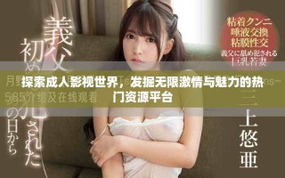 探索成人影視世界，發(fā)掘無(wú)限激情與魅力的熱門資源平臺(tái)