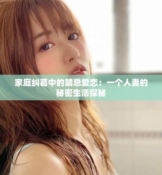 家庭糾葛中的禁忌愛(ài)戀：一個(gè)人妻的秘密生活探秘