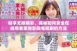 暢享無限精彩，揭秘如何安全在線觀看策馳影院電視劇的方法