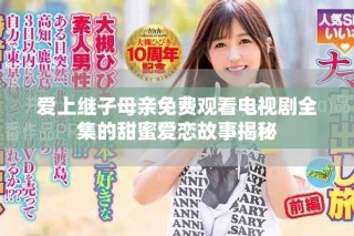 愛上繼子母親免費觀看電視劇全集的甜蜜愛戀故事揭秘