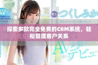 探索多款完全免費(fèi)的CRM系統(tǒng)，輕松管理客戶關(guān)系