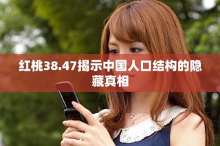 紅桃38.47揭示中國人口結(jié)構(gòu)的隱藏真相