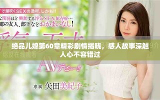 絕品兒媳第60章精彩劇情揭曉，感人故事深觸人心不容錯(cuò)過