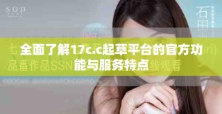全面了解17c.c起草平臺的官方功能與服務(wù)特點